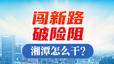 闖新路、破險阻，湘潭怎么干?