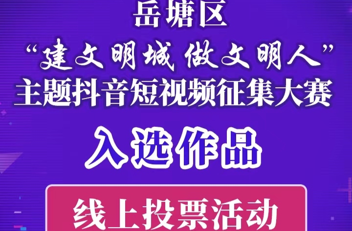 投票啦！岳塘區(qū)“建文明城 做文明人”主題抖音短視頻征集大賽線上投票開(kāi)啟