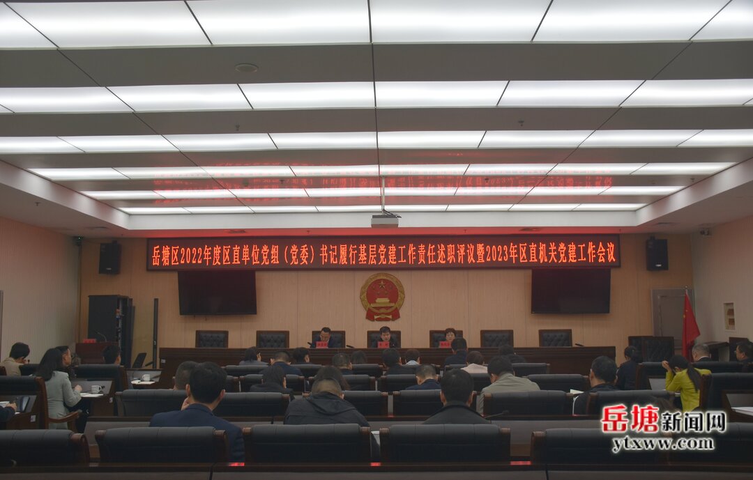 岳塘區(qū)召開2022年度區(qū)直單位黨組（黨委）書記履行基層黨建工作責(zé)任述職評(píng)議暨2023年區(qū)直機(jī)關(guān)黨建工作會(huì)議