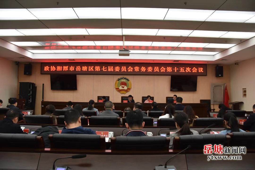 政协湘潭市岳塘区第七届委员会常务委员会第十五次会议召开