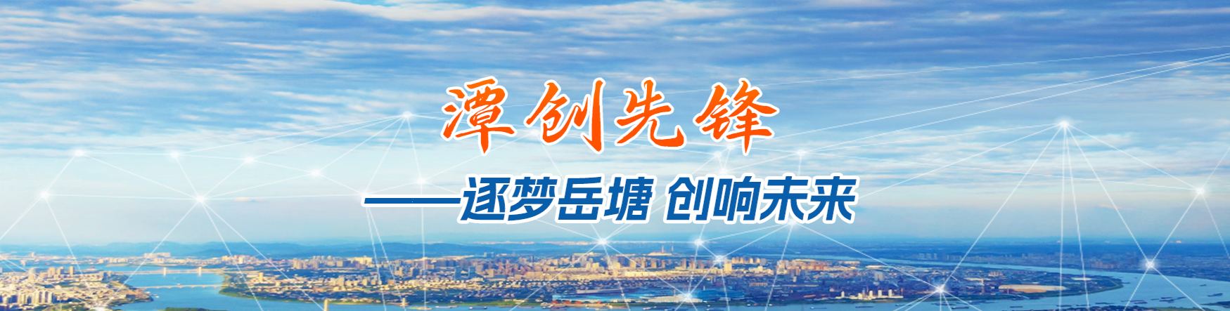 潭創(chuàng)先鋒——逐夢(mèng)岳塘 創(chuàng)響未來