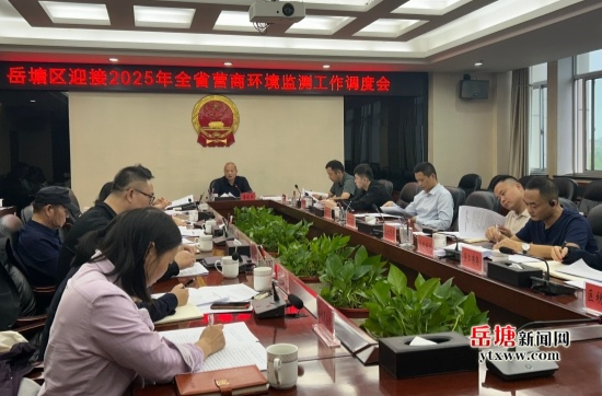 岳塘区组织召开迎接2025年全省营商环境监测工作调度会