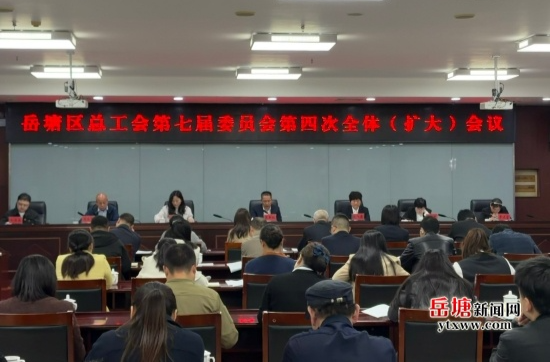岳塘區(qū)總工會召開第七屆委員會第四次全體（擴大）會議