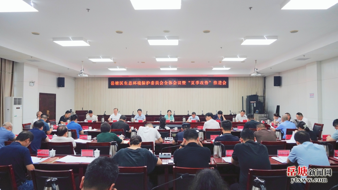 岳塘区生态环境保护委员会全体会议暨“夏季攻势”推进会召开