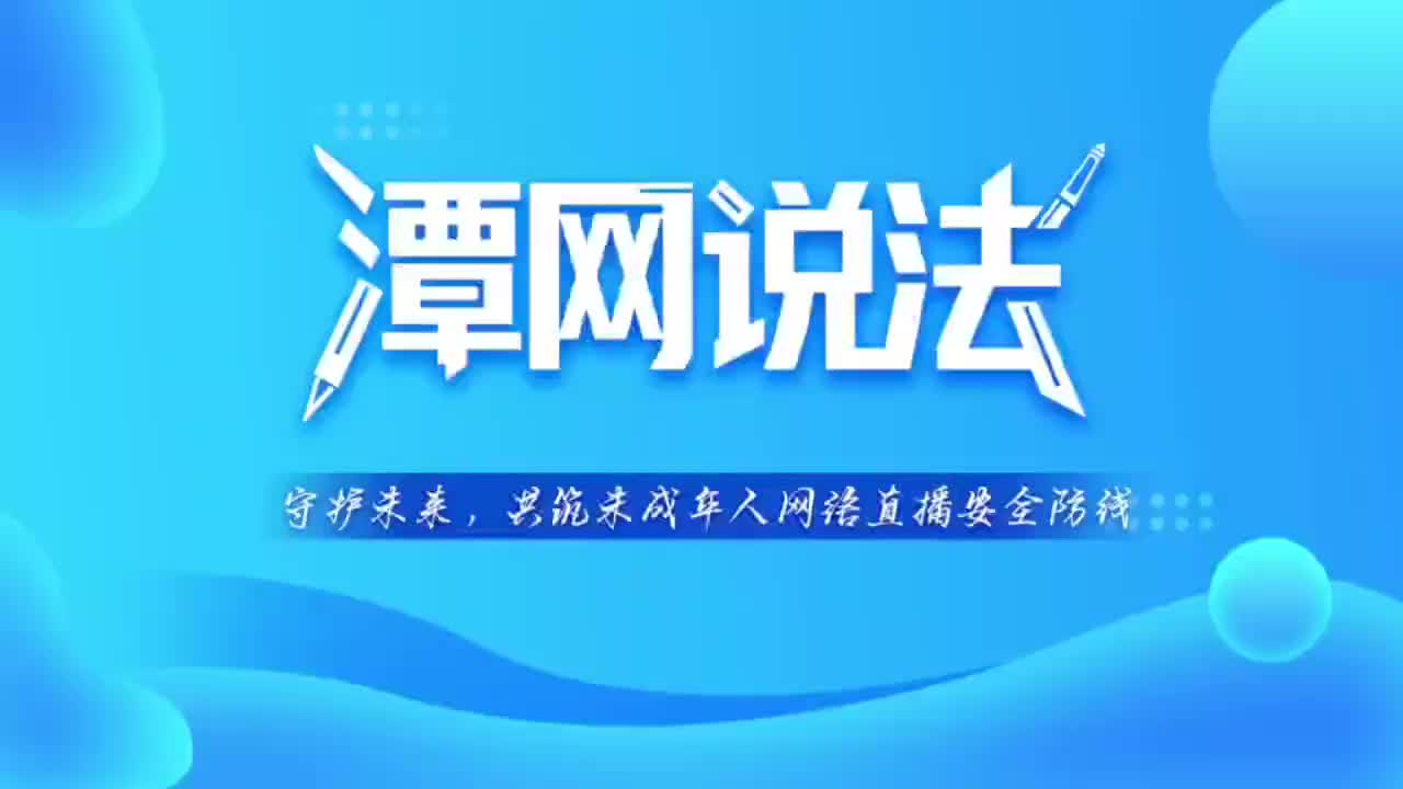 【潭網(wǎng)說法】 守護未來，共筑未成年人網(wǎng)絡(luò)直播安全防線