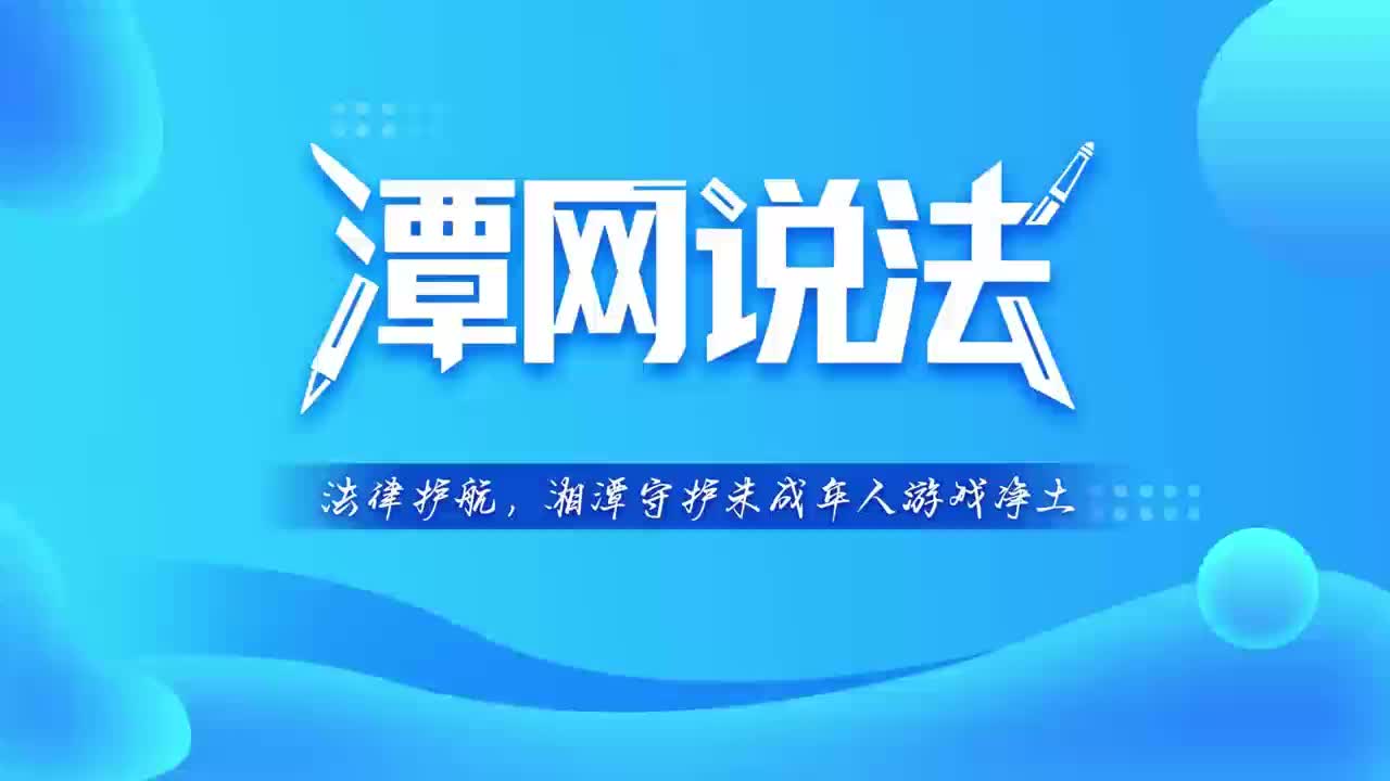 【潭网说法】 法律护航，湘潭守护未成年人游戏净土